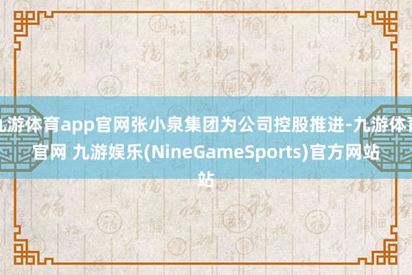 九游体育app官网张小泉集团为公司控股推进-九游体育官网 九游娱乐(NineGameSports)官方网站
