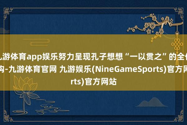 九游体育app娱乐努力呈现孔子想想“一以贯之”的全体结构-九游体育官网 九游娱乐(NineGameSports)官方网站
