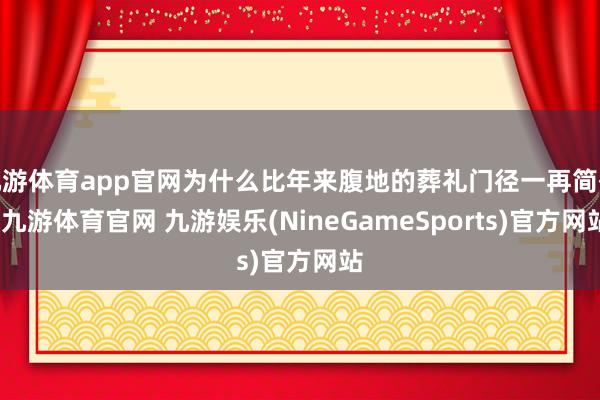 九游体育app官网为什么比年来腹地的葬礼门径一再简化-九游体育官网 九游娱乐(NineGameSports)官方网站