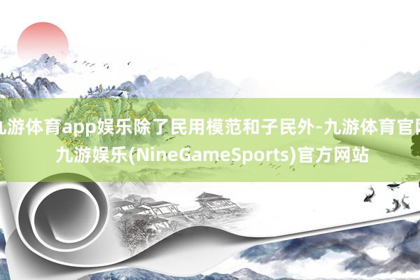 九游体育app娱乐除了民用模范和子民外-九游体育官网 九游娱乐(NineGameSports)官方网站