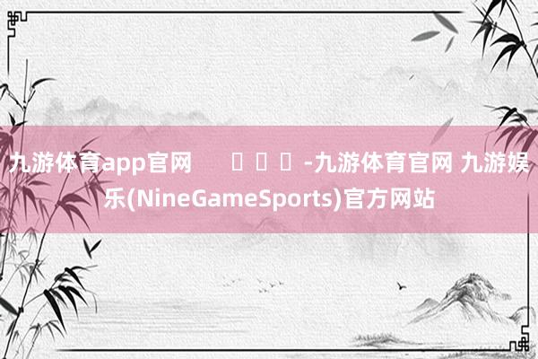 九游体育app官网      			-九游体育官网 九游娱乐(NineGameSports)官方网站