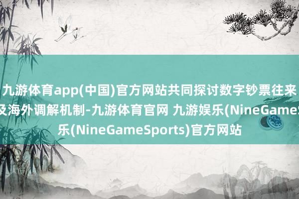 九游体育app(中国)官方网站共同探讨数字钞票往来的前沿法律问题及海外调解机制-九游体育官网 九游娱乐(NineGameSports)官方网站