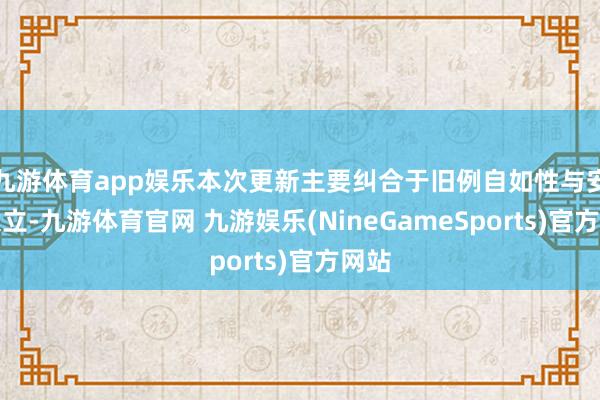九游体育app娱乐本次更新主要纠合于旧例自如性与安全设立-九游体育官网 九游娱乐(NineGameSports)官方网站