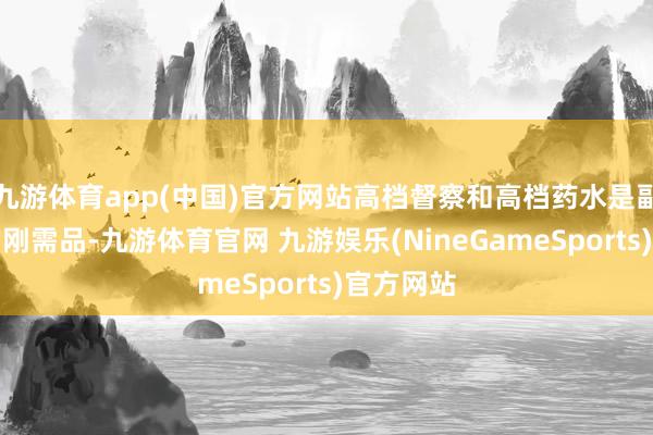 九游体育app(中国)官方网站高档督察和高档药水是副本开垦的刚需品-九游体育官网 九游娱乐(NineGameSports)官方网站