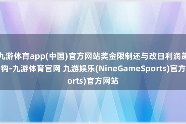 九游体育app(中国)官方网站奖金限制还与改日利润策划挂钩-九游体育官网 九游娱乐(NineGameSports)官方网站