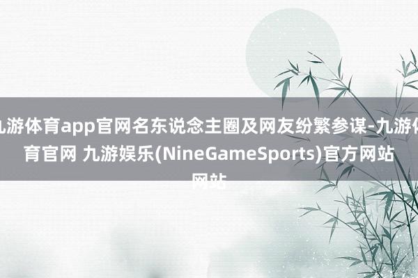 九游体育app官网名东说念主圈及网友纷繁参谋-九游体育官网 九游娱乐(NineGameSports)官方网站