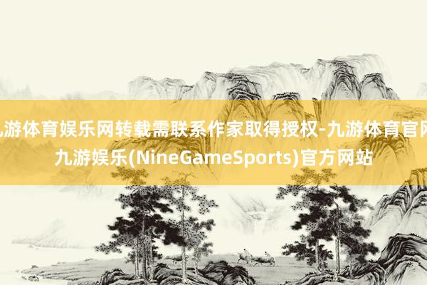 九游体育娱乐网转载需联系作家取得授权-九游体育官网 九游娱乐(NineGameSports)官方网站