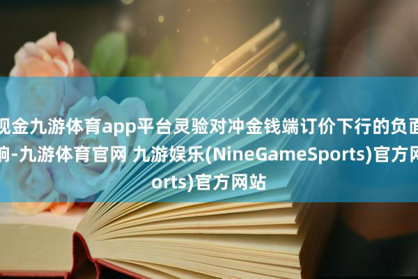 现金九游体育app平台灵验对冲金钱端订价下行的负面影响-九游体育官网 九游娱乐(NineGameSports)官方网站