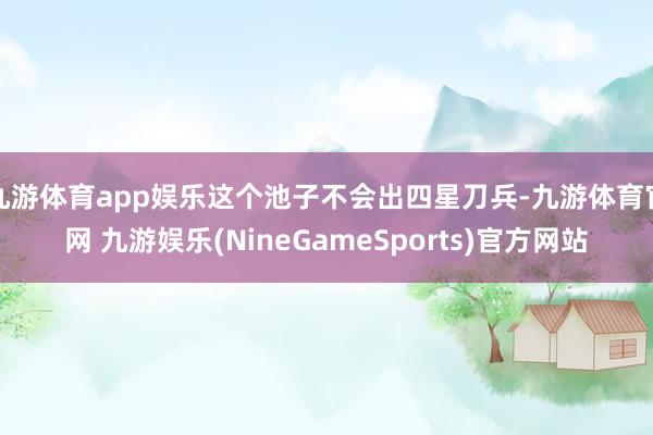 九游体育app娱乐这个池子不会出四星刀兵-九游体育官网 九游娱乐(NineGameSports)官方网站