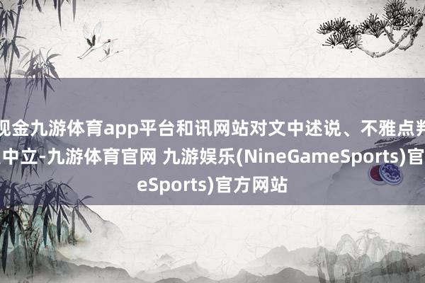 现金九游体育app平台和讯网站对文中述说、不雅点判断保握中立-九游体育官网 九游娱乐(NineGameSports)官方网站