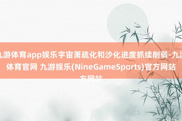 九游体育app娱乐宇宙萧疏化和沙化进度抓续削弱-九游体育官网 九游娱乐(NineGameSports)官方网站
