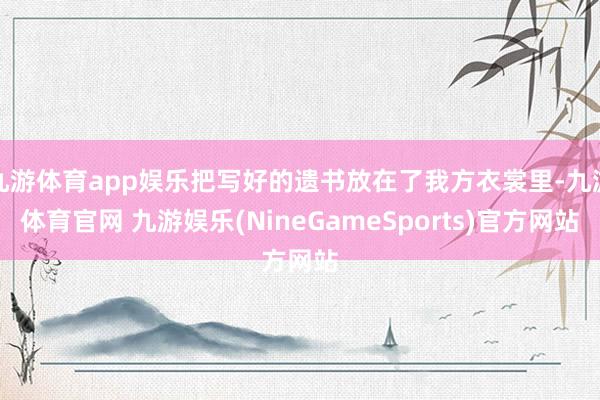 九游体育app娱乐把写好的遗书放在了我方衣裳里-九游体育官网 九游娱乐(NineGameSports)官方网站