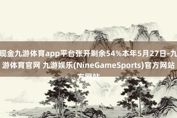 现金九游体育app平台张开剩余54%本年5月27日-九游体育官网 九游娱乐(NineGameSports)官方网站