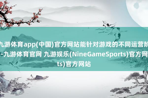 九游体育app(中国)官方网站能针对游戏的不同运营阶段-九游体育官网 九游娱乐(NineGameSports)官方网站
