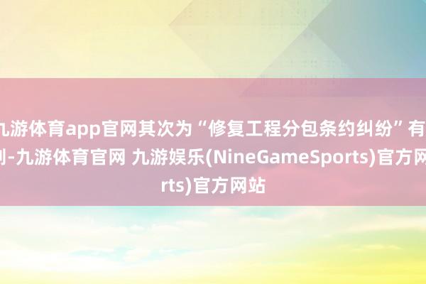 九游体育app官网其次为“修复工程分包条约纠纷”有10则-九游体育官网 九游娱乐(NineGameSports)官方网站