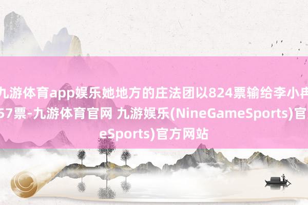 九游体育app娱乐她地方的庄法团以824票输给李小冉团的857票-九游体育官网 九游娱乐(NineGameSports)官方网站