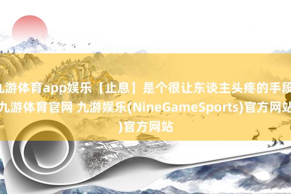 九游体育app娱乐【止息】是个很让东谈主头疼的手段-九游体育官网 九游娱乐(NineGameSports)官方网站