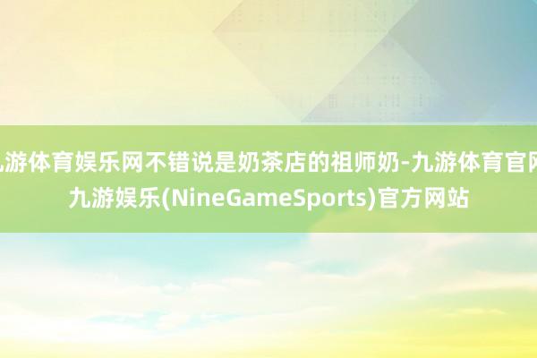 九游体育娱乐网不错说是奶茶店的祖师奶-九游体育官网 九游娱乐(NineGameSports)官方网站