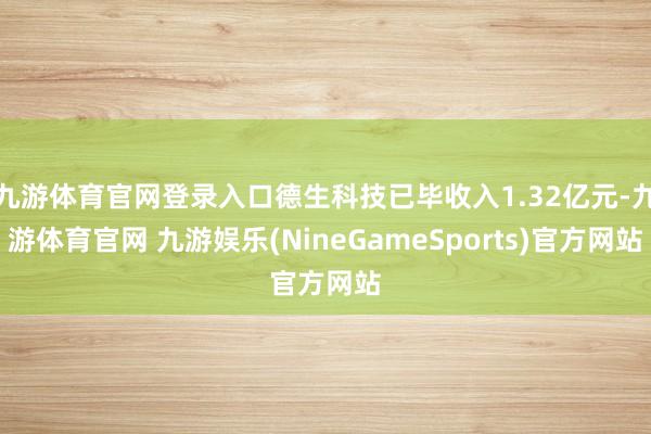 九游体育官网登录入口德生科技已毕收入1.32亿元-九游体育官网 九游娱乐(NineGameSports)官方网站
