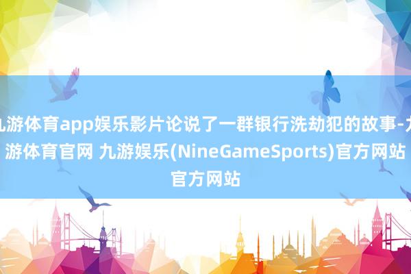 九游体育app娱乐影片论说了一群银行洗劫犯的故事-九游体育官网 九游娱乐(NineGameSports)官方网站