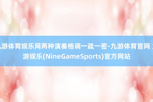 九游体育娱乐网两种演奏格调一疏一密-九游体育官网 九游娱乐(NineGameSports)官方网站
