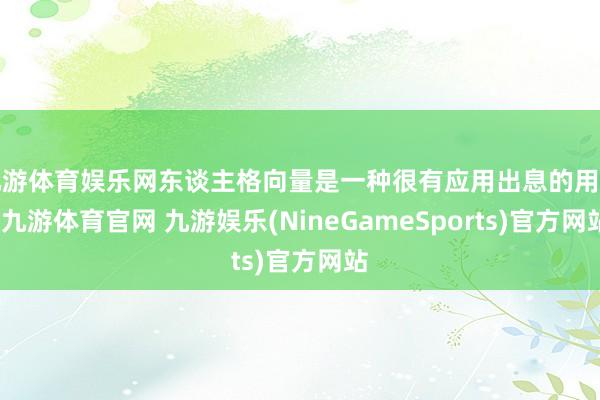 九游体育娱乐网东谈主格向量是一种很有应用出息的用具-九游体育官网 九游娱乐(NineGameSports)官方网站
