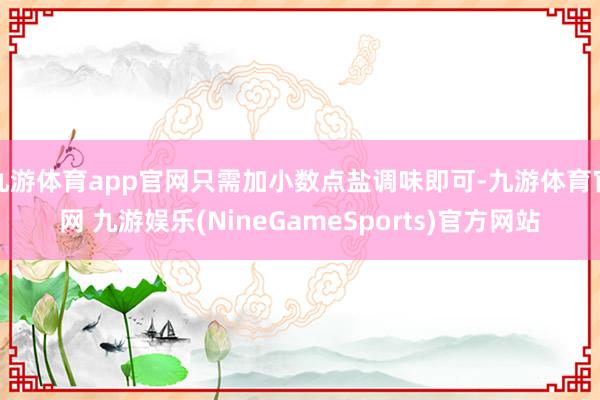 九游体育app官网只需加小数点盐调味即可-九游体育官网 九游娱乐(NineGameSports)官方网站