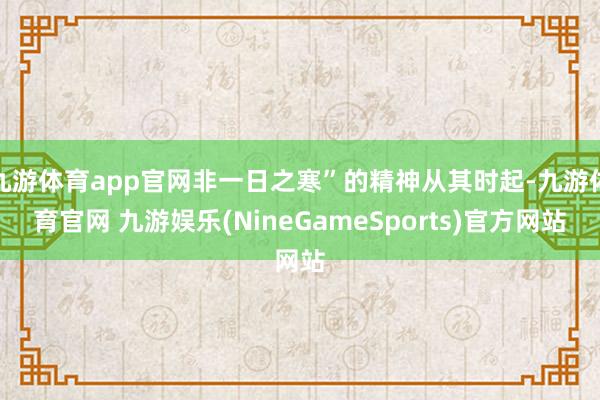 九游体育app官网非一日之寒”的精神从其时起-九游体育官网 九游娱乐(NineGameSports)官方网站