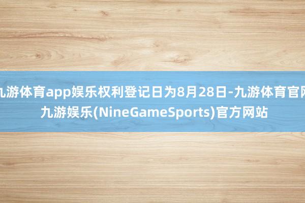 九游体育app娱乐权利登记日为8月28日-九游体育官网 九游娱乐(NineGameSports)官方网站