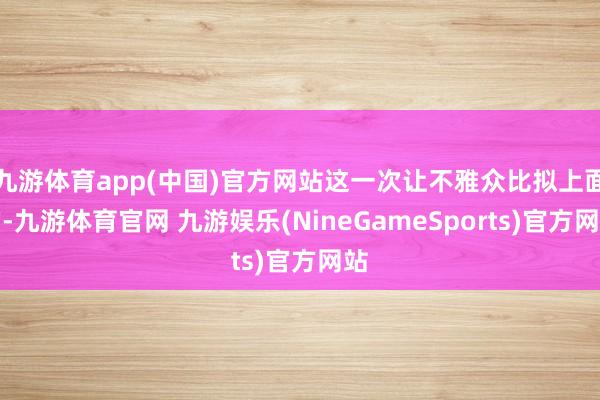 九游体育app(中国)官方网站这一次让不雅众比拟上面的-九游体育官网 九游娱乐(NineGameSports)官方网站