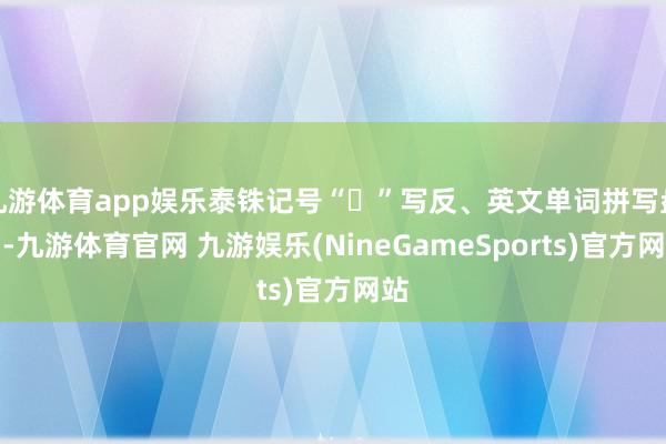九游体育app娱乐泰铢记号“฿”写反、英文单词拼写盘曲-九游体育官网 九游娱乐(NineGameSports)官方网站