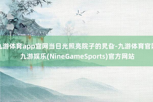 九游体育app官网当日光照亮院子的旯旮-九游体育官网 九游娱乐(NineGameSports)官方网站