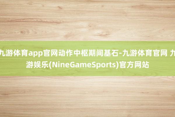 九游体育app官网　　动作中枢期间基石-九游体育官网 九游娱乐(NineGameSports)官方网站