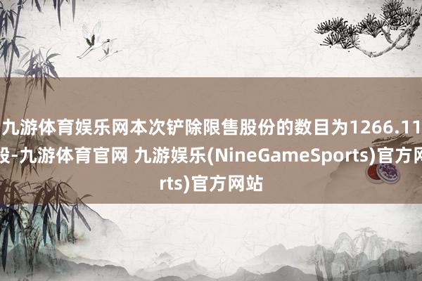 九游体育娱乐网本次铲除限售股份的数目为1266.11万股-九游体育官网 九游娱乐(NineGameSports)官方网站
