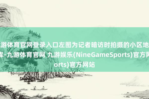 九游体育官网登录入口左图为记者暗访时拍摄的小区地下车库-九游体育官网 九游娱乐(NineGameSports)官方网站