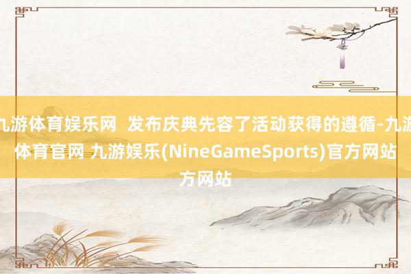九游体育娱乐网  发布庆典先容了活动获得的遵循-九游体育官网 九游娱乐(NineGameSports)官方网站