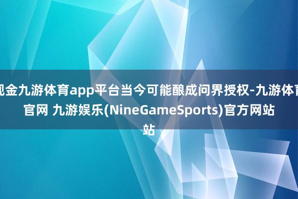 现金九游体育app平台当今可能酿成问界授权-九游体育官网 九游娱乐(NineGameSports)官方网站