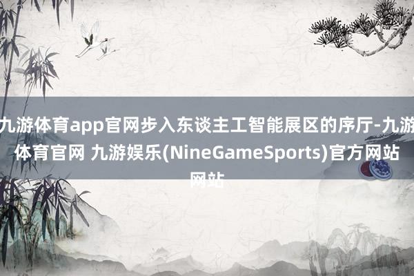 九游体育app官网　　步入东谈主工智能展区的序厅-九游体育官网 九游娱乐(NineGameSports)官方网站