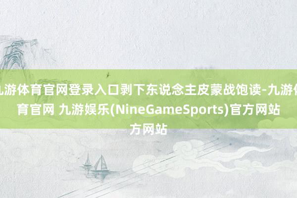 九游体育官网登录入口剥下东说念主皮蒙战饱读-九游体育官网 九游娱乐(NineGameSports)官方网站