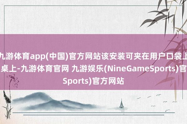 九游体育app(中国)官方网站该安装可夹在用户口袋上或放在桌上-九游体育官网 九游娱乐(NineGameSports)官方网站