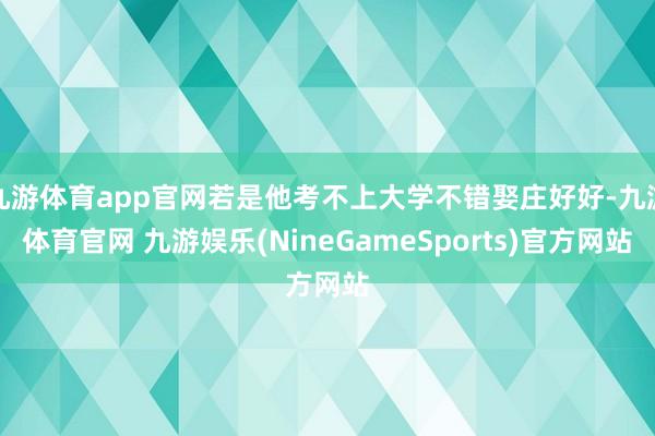 九游体育app官网若是他考不上大学不错娶庄好好-九游体育官网 九游娱乐(NineGameSports)官方网站