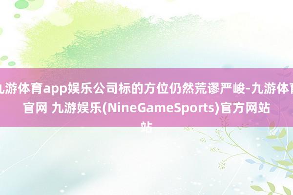 九游体育app娱乐公司标的方位仍然荒谬严峻-九游体育官网 九游娱乐(NineGameSports)官方网站