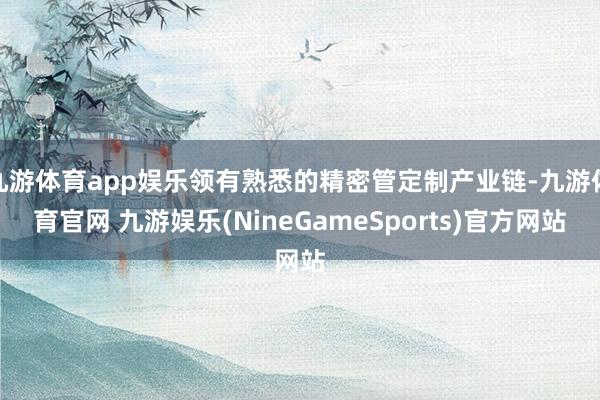 九游体育app娱乐领有熟悉的精密管定制产业链-九游体育官网 九游娱乐(NineGameSports)官方网站