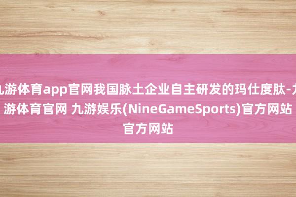 九游体育app官网我国脉土企业自主研发的玛仕度肽-九游体育官网 九游娱乐(NineGameSports)官方网站
