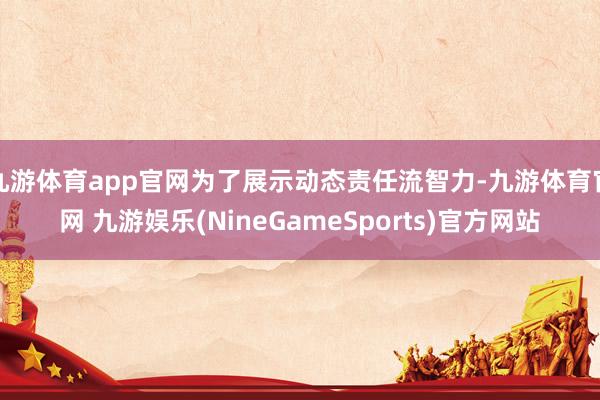 九游体育app官网为了展示动态责任流智力-九游体育官网 九游娱乐(NineGameSports)官方网站