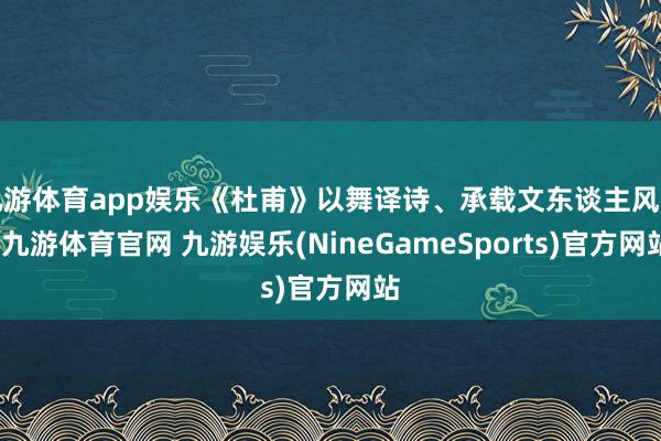 九游体育app娱乐《杜甫》以舞译诗、承载文东谈主风骨-九游体育官网 九游娱乐(NineGameSports)官方网站