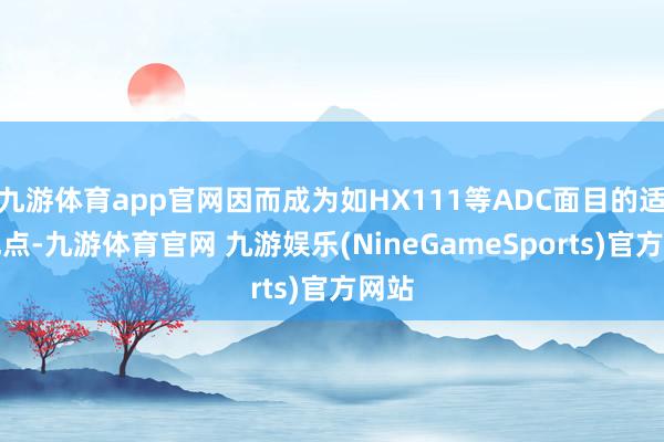 九游体育app官网因而成为如HX111等ADC面目的适应靶点-九游体育官网 九游娱乐(NineGameSports)官方网站