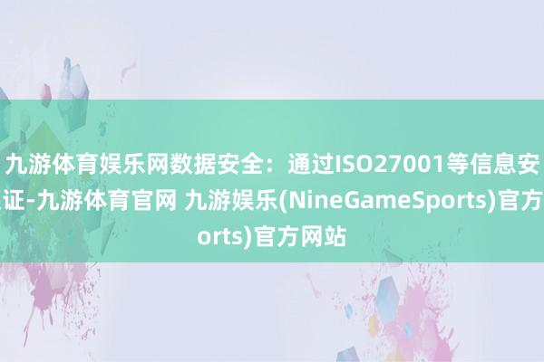 九游体育娱乐网数据安全：通过ISO27001等信息安全认证-九游体育官网 九游娱乐(NineGameSports)官方网站