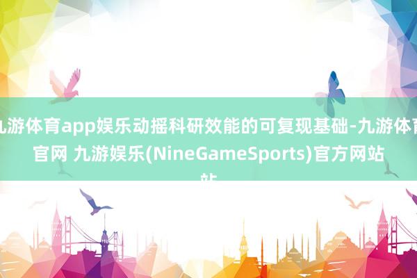 九游体育app娱乐动摇科研效能的可复现基础-九游体育官网 九游娱乐(NineGameSports)官方网站