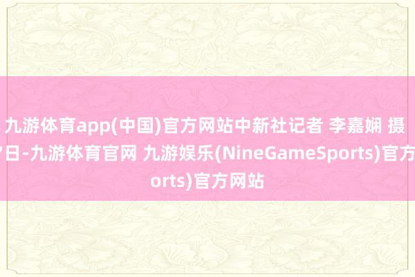九游体育app(中国)官方网站中新社记者 李嘉娴 摄 1月7日-九游体育官网 九游娱乐(NineGameSports)官方网站